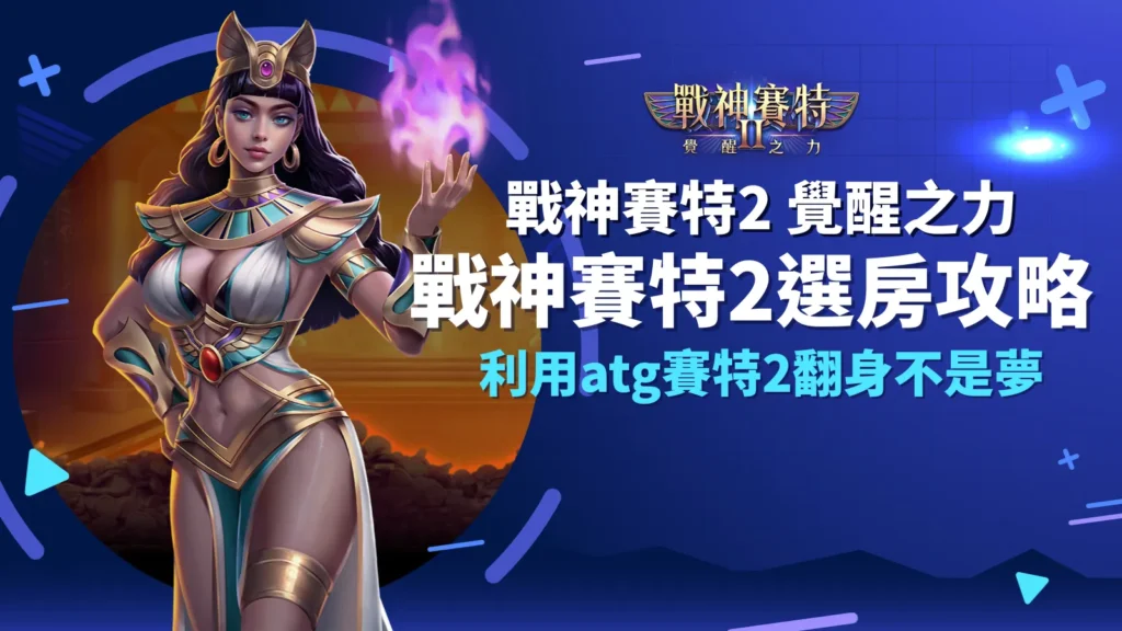 戰神賽特2選房、戰神賽特2覺醒之力女神角色，atg賽特2選房攻略公開，玩家推薦首選at99娛樂城