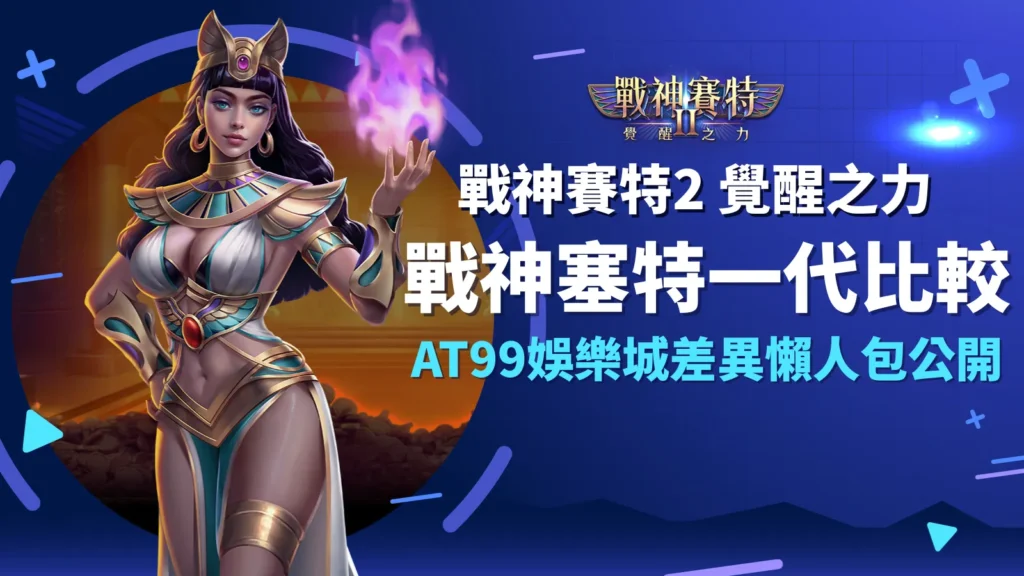 戰神塞特、戰神賽特2覺醒之力與戰神賽特一代比較，AT99娛樂城完整差異懶人包公開