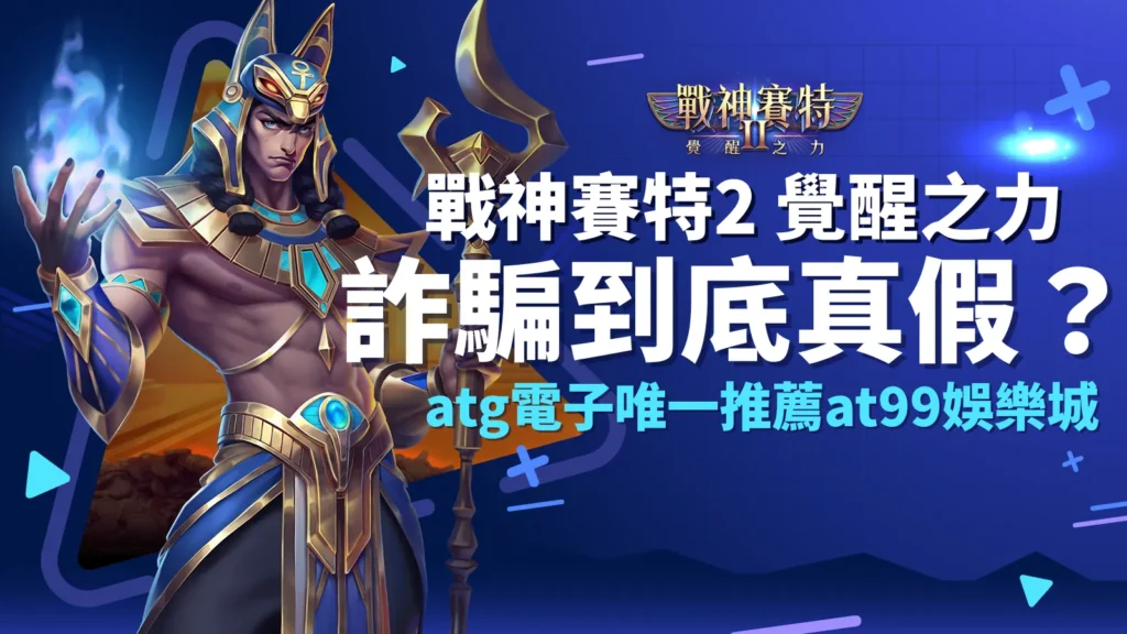 戰神賽特2詐騙、戰神賽特2覺醒之力詐騙真假？ATG電子正版推薦AT99娛樂城