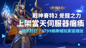 戰神賽特2覺醒之力上架當天伺服器爆滿,AT99娛樂城玩家熱議ATG電子爆金體驗
